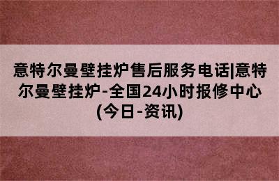 意特尔曼壁挂炉售后服务电话|意特尔曼壁挂炉-全国24小时报修中心(今日-资讯)